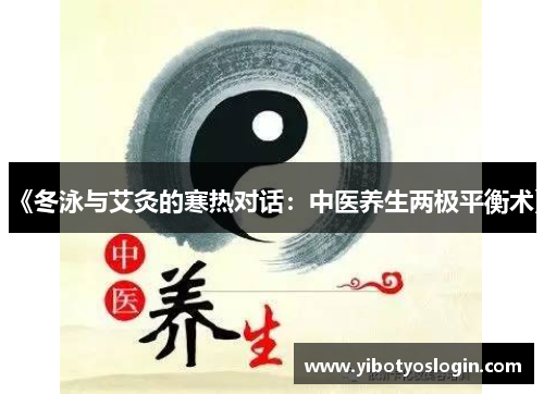 《冬泳与艾灸的寒热对话：中医养生两极平衡术》